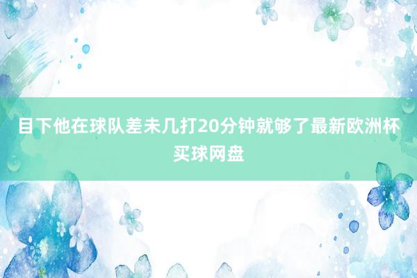 目下他在球队差未几打20分钟就够了最新欧洲杯买球网盘