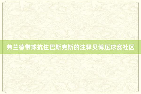 弗兰德带球抗住巴斯克斯的注释贝博压球赛社区