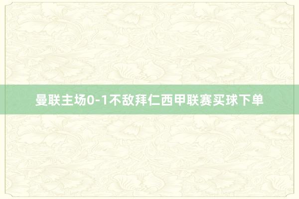 曼联主场0-1不敌拜仁西甲联赛买球下单