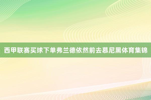 西甲联赛买球下单弗兰德依然前去慕尼黑体育集锦