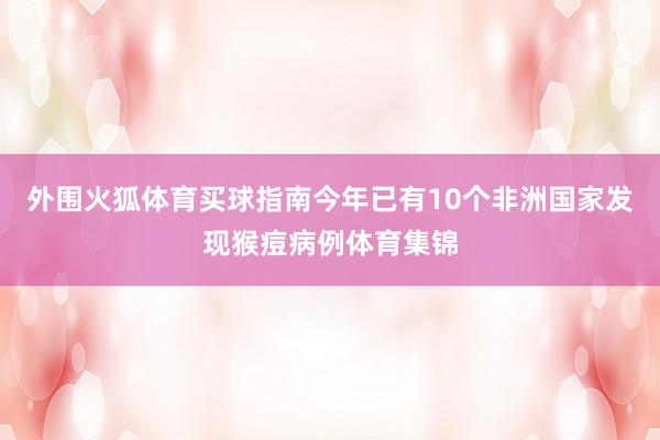 外围火狐体育买球指南今年已有10个非洲国家发现猴痘病例体育集锦