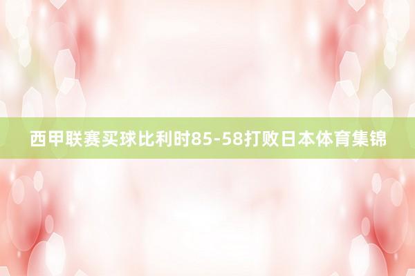 西甲联赛买球比利时85-58打败日本体育集锦