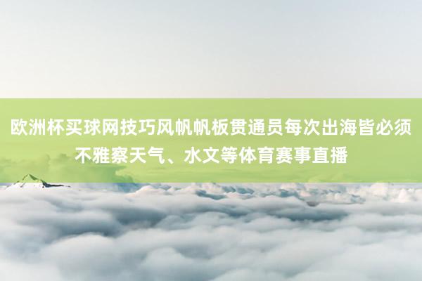 欧洲杯买球网技巧风帆帆板贯通员每次出海皆必须不雅察天气、水文等体育赛事直播