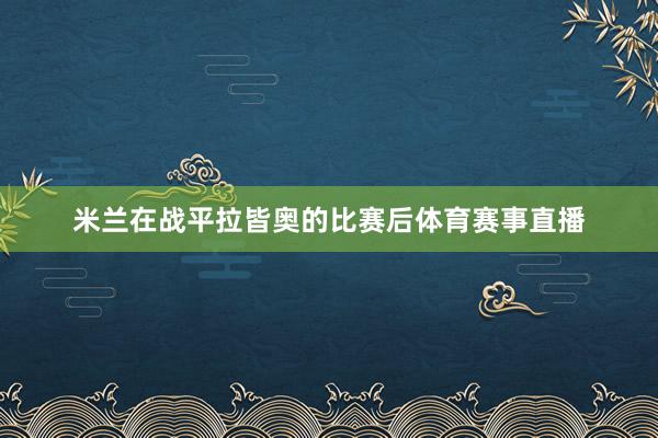 米兰在战平拉皆奥的比赛后体育赛事直播