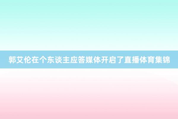 郭艾伦在个东谈主应答媒体开启了直播体育集锦