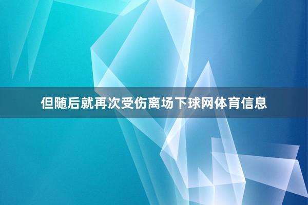 但随后就再次受伤离场下球网体育信息