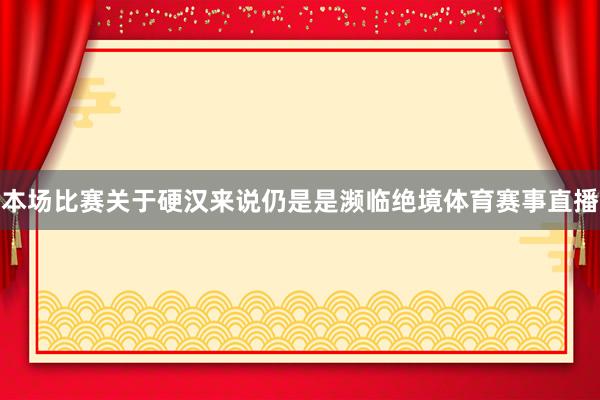 本场比赛关于硬汉来说仍是是濒临绝境体育赛事直播