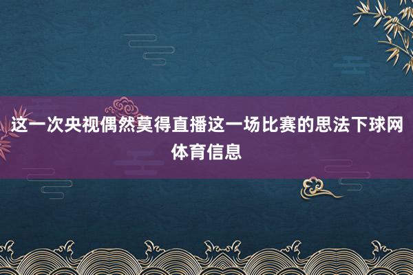 这一次央视偶然莫得直播这一场比赛的思法下球网体育信息