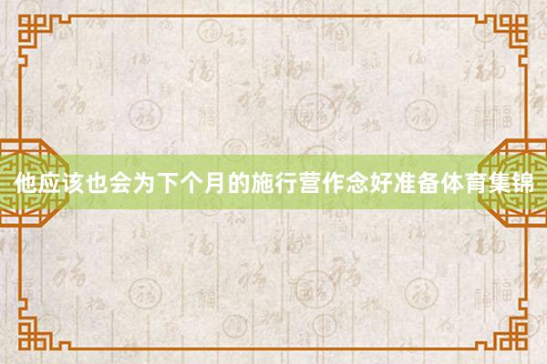 他应该也会为下个月的施行营作念好准备体育集锦