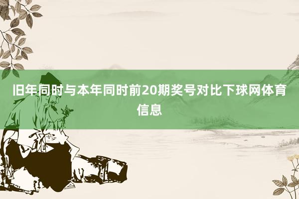 旧年同时与本年同时前20期奖号对比下球网体育信息