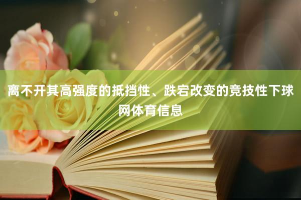 离不开其高强度的抵挡性、跌宕改变的竞技性下球网体育信息