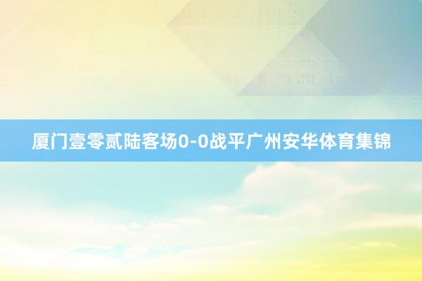 厦门壹零贰陆客场0-0战平广州安华体育集锦