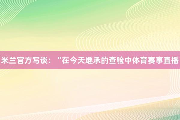 米兰官方写谈：“在今天继承的查验中体育赛事直播