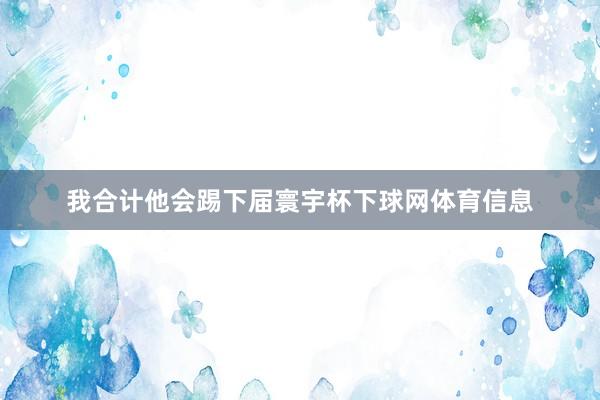 我合计他会踢下届寰宇杯下球网体育信息