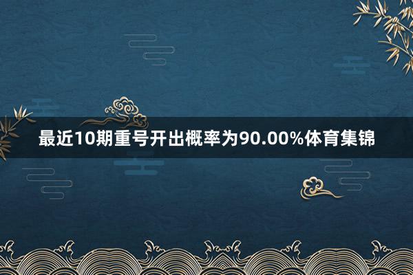 最近10期重号开出概率为90.00%体育集锦