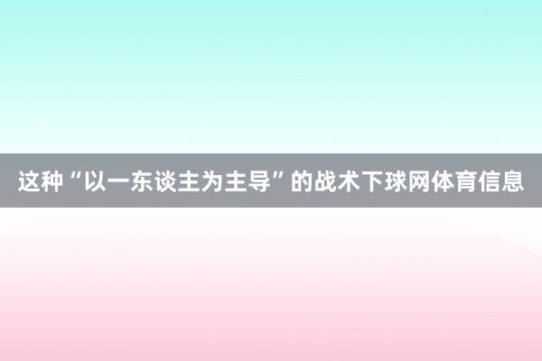 这种“以一东谈主为主导”的战术下球网体育信息