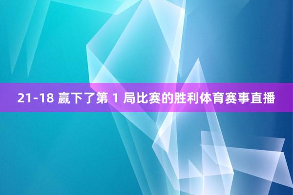 21-18 赢下了第 1 局比赛的胜利体育赛事直播