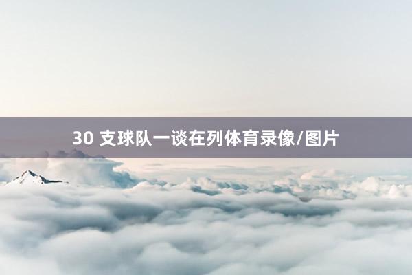 30 支球队一谈在列体育录像/图片